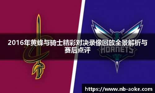 2016年黄蜂与骑士精彩对决录像回放全景解析与赛后点评