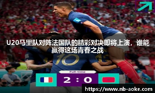 U20马里队对阵法国队的精彩对决即将上演，谁能赢得这场青春之战