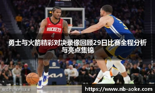 勇士与火箭精彩对决录像回顾29日比赛全程分析与亮点集锦