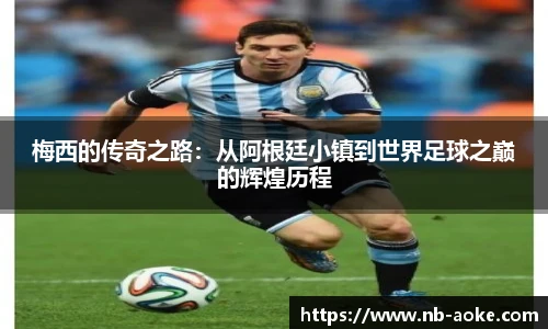 梅西的传奇之路：从阿根廷小镇到世界足球之巅的辉煌历程