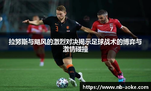 拉努斯与飓风的激烈对决揭示足球战术的博弈与激情碰撞